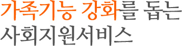 가족기능 강화를 돕는 사회지원서비스